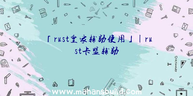 「rust皇家辅助使用」|rust卡盟辅助